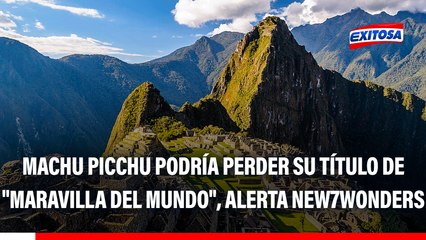 Machu Picchu podría perder su título de "Maravilla del mundo", alerta New7Wonders