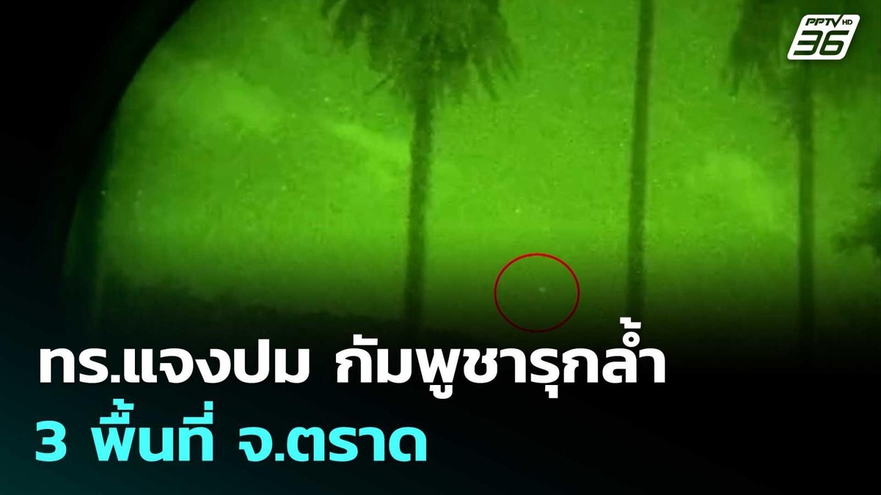 ทร.แจงปม กัมพูชารุกล้ำ 3 พื้นที่ จ.ตราด| โชว์ข่...