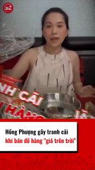 Hồng Phương gây tranh cãi khi bán đồ hàng giá trên trời