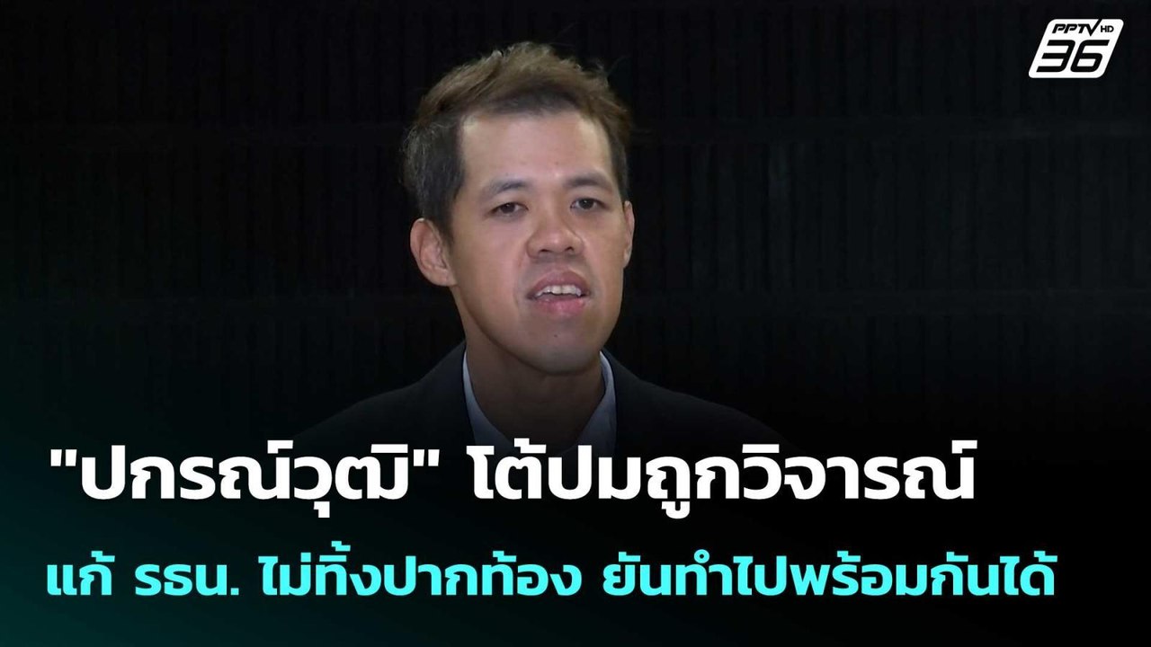 "ปกรณ์วุฒิ" โต้ปมถูกวิจารณ์ แก้ รธน. ไม่ทิ้งปาก...
