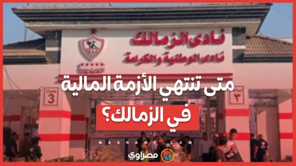 متى تنتهي الأزمة المالية في الزمالك؟