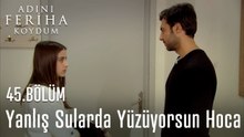 Yanlış Sularda Yüzüyorsun Hoca - Adını Feriha Koydum 45. Bölüm