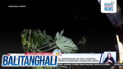 Malakas na ulan at hangin, naranasan sa pag-landfall ng bagyo sa Casiguran, Aurora kaninang madaling araw | Balitanghali
