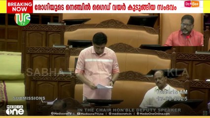 ശസ്ത്രക്രിയക്കിടെ രോഗിയുടെ നെഞ്ചിൽ ഗൈഡ് വയർ കുടുങ്ങിയത് സഭയിൽ അവതരിപ്പിച്ച് പ്രതിപക്ഷ നേതാവ്