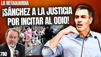 La Retaguardia #780 / ¡Sánchez a la Justicia por incitar al odio!