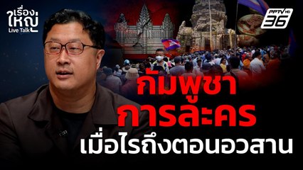 กัมพูชาการละคร เมื่อไรถึงตอนอวสาน | เรื่องใหญ่ Live Talk | 19 ก.ย. 68