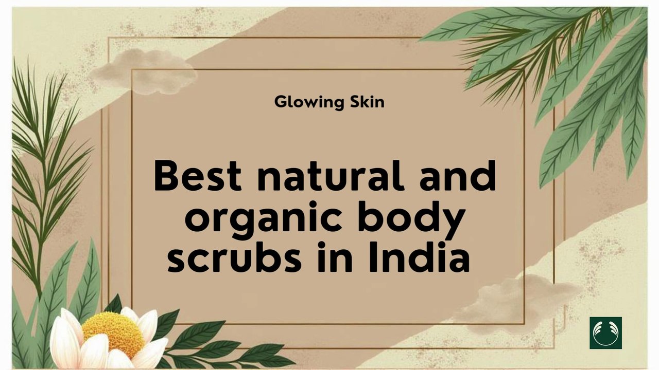 Best Natural Body Scrubs for Smooth, Glowing Skin Naturally