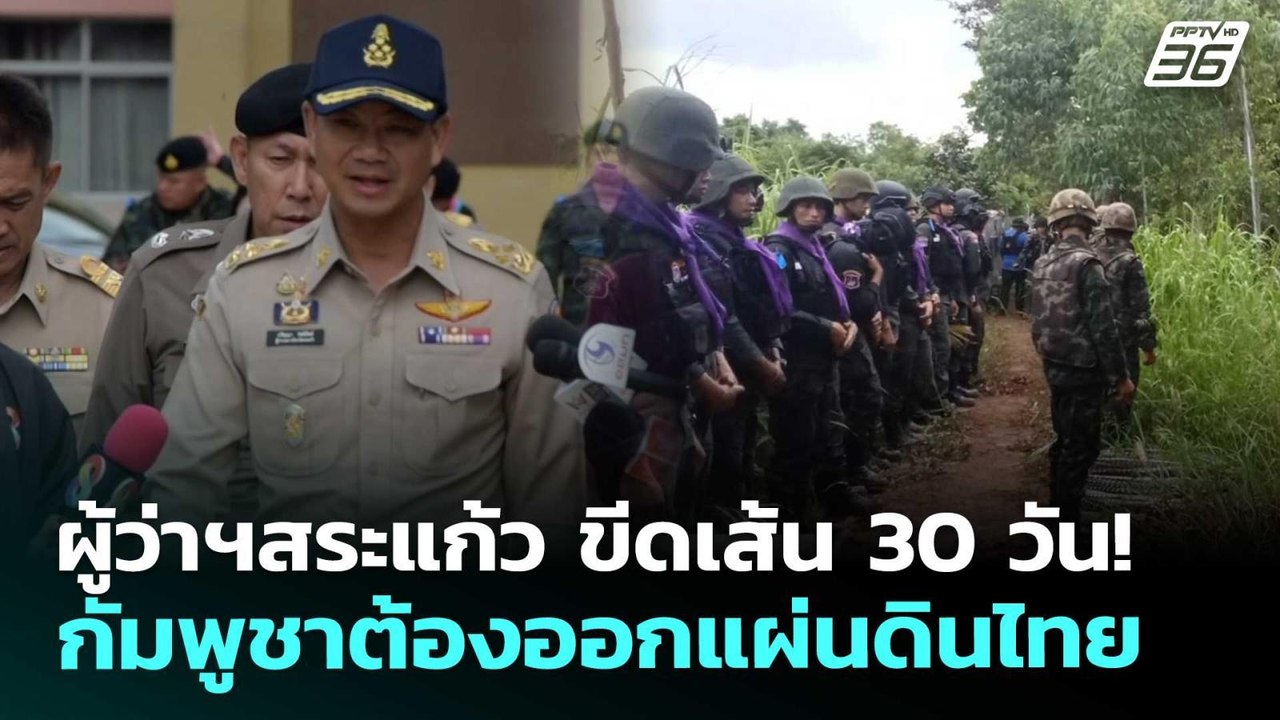ผู้ว่าฯสระแก้ว ขีดเส้น 30 วัน! กัมพูชาต้องออกแผ...