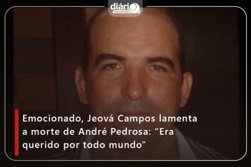 Emocionado, Jeová Campos lamenta a morte de André Pedrosa: “Era querido por todo mundo”