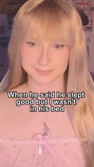 When he said he slept good but I wasn't in his bed