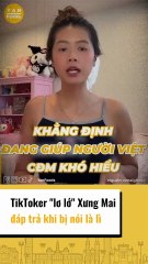 TikToker lơ lớ Xưng Mai đáp trả khi bị nói là lì
