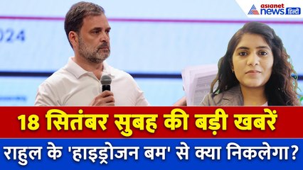 18 सितंबर सुबह की बड़ी खबरें: हाइड्रोजन बम... Rahul Gandhi की धमकी पर जगदंबिका पाल का करारा जवाब