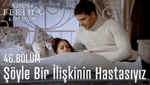 Şöyle  Bir İlişkinin Hastasıyız - Adını Feriha Koydum 46.Bölüm