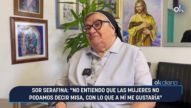 Sor Serafina: No entiendo que las mujeres no podamos decir misa, con lo que a mí me gustaría