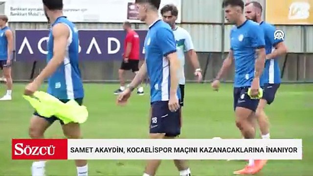 Samet Akaydin, Kocaelispor maçını kazanacaklarına inanıyor