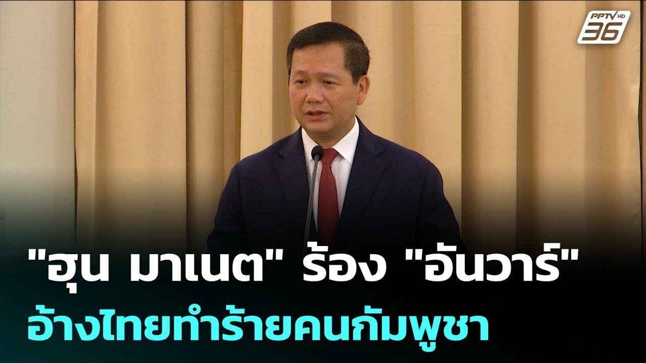 "ฮุน มาเนต" ร้อง "อันวาร์" อ้างไทยทำร้ายคนกัมพู...