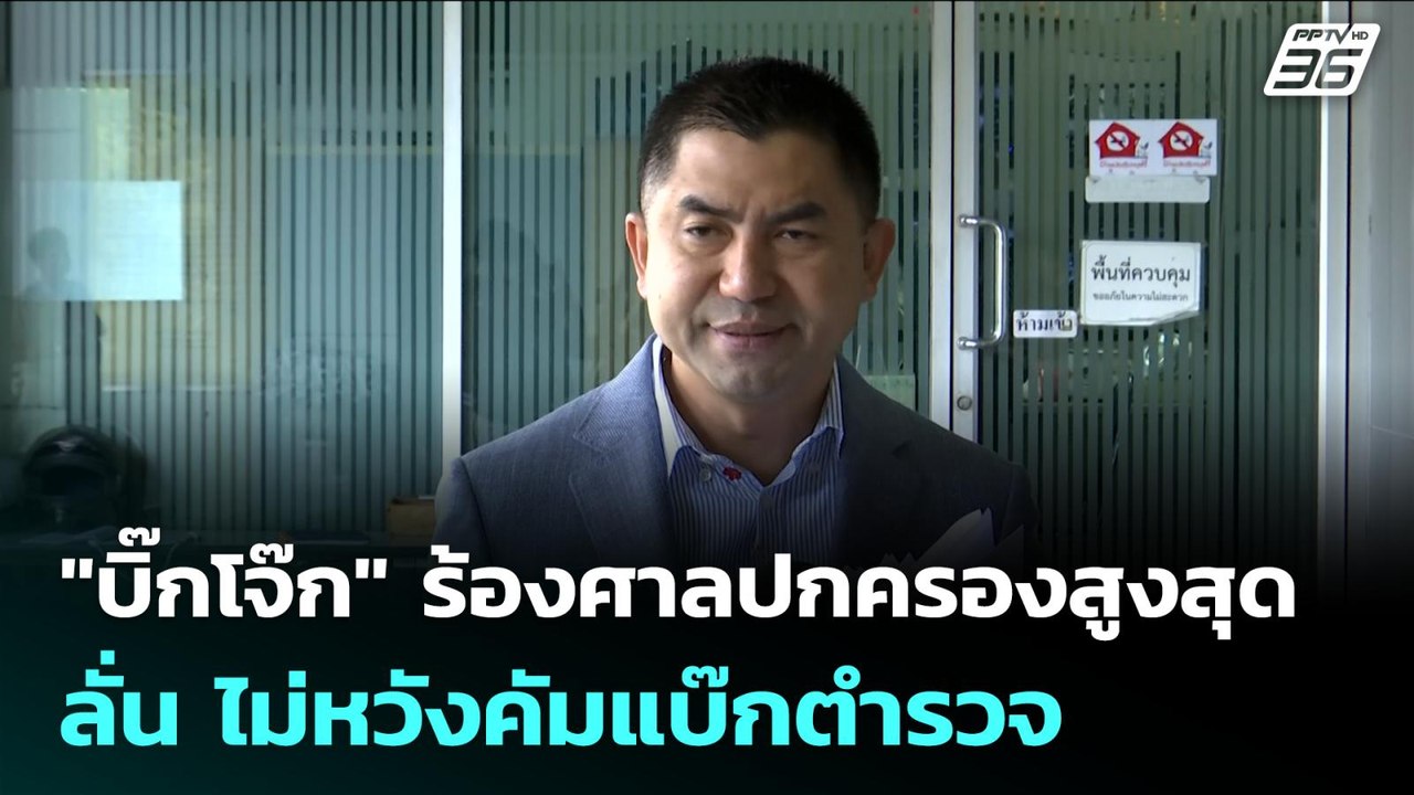 "บิ๊กโจ๊ก" ร้องศาลปกครองสูงสุด ลั่น ไม่หวังคัมแ...