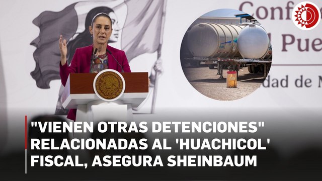 Vienen otras detenciones relacionadas al 'huachicol' fiscal, asegura Sheinbaum