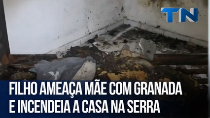 Filho ameaça mãe com granada e incendeia a casa na Serra
