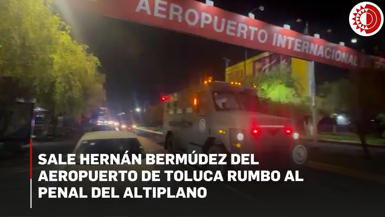 Sale Hernán Bermúdez del aeropuerto de Toluca rumbo al penal del Altiplano