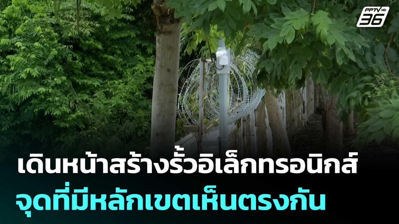 เดินหน้าสร้างรั้วอิเล็กทรอนิกส์ ชายแดนไทย-กัมพู...