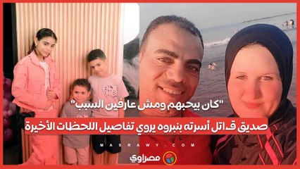 "كان بيحبهم ومش عارفين السبب".. صديق قـ،اتل أسرته بنبروه يروي تفاصيل اللحظات الأخيرة