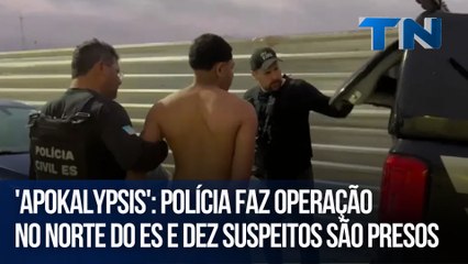 'Apokalypsis': Polícia faz operação no Norte do ES e dez suspeitos são presos