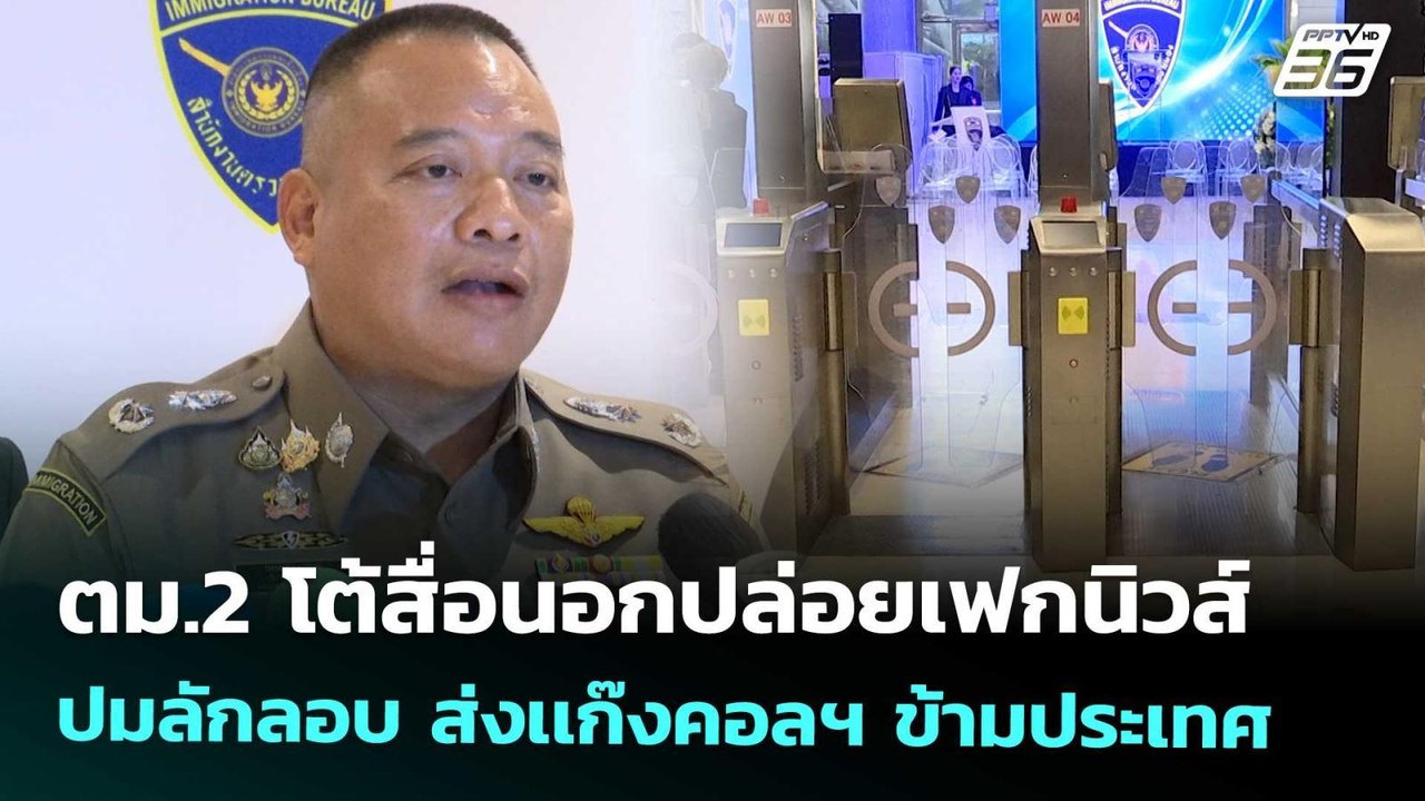 ตม.2 โต้สื่อนอกปล่อยเฟกนิวส์ ปมลักลอบ ส่งเเก๊งค...