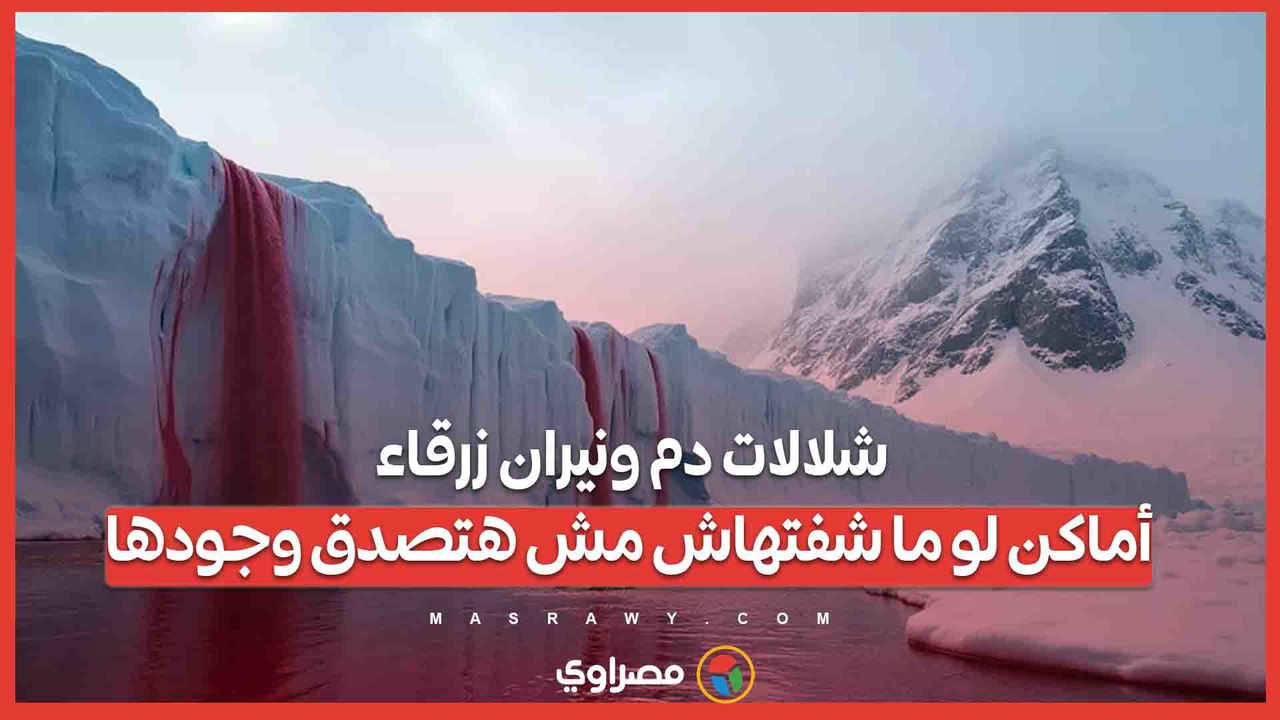 شلالات دم ونيران زرقاء.. أماكن لو ما شفتهاش مش هتصدق وجودها