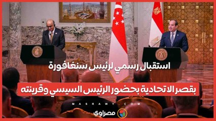 استقبال رسمي لرئيس سنغافورة بقصر الاتحادية بحضور الرئيس السيسي وقرينته