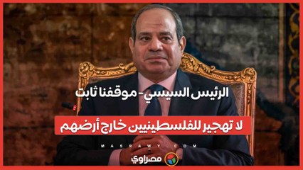 الرئيس السيسي- موقفنا ثابت.. لا تهجير للفلسطينيين خارج أرضهم