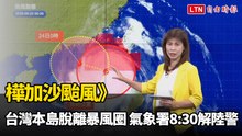 樺加沙颱風》台灣本島脫離暴風圈 氣象署8:30解除陸警