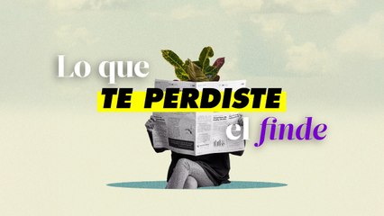 Lo que pasó el finde y debes saber para arrancar la semana