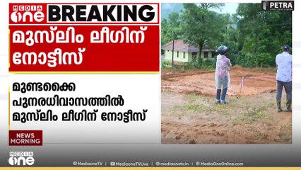 'വീട് നിർമ്മാണം കെട്ടിട ചട്ടങ്ങൾക്ക് വിരുദ്ധം': മുണ്ടക്കൈ പുനരധിവാസത്തിൽ മുസ്‍ലിം ലീഗിന് നോട്ടീസ്