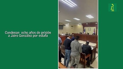 Condenan  ocho años de prisión a Jairo González por estafa