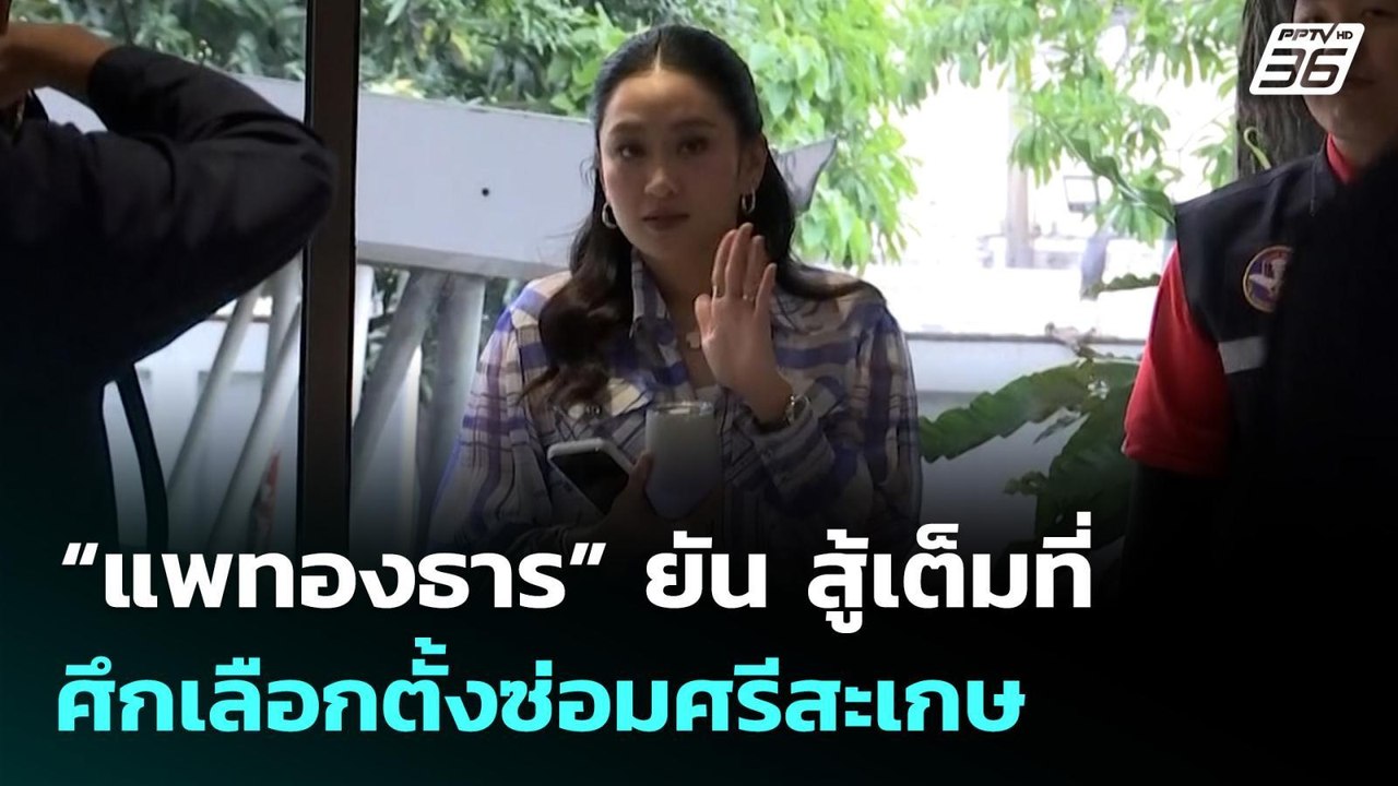 “แพทองธาร” ยัน สู้เต็มที่ ศึกเลือกตั้งซ่อมศรีสะ...