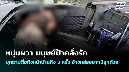 หนุ่มผวา มนุษย์ป้าคลั่งรัก บุกตามตื้อถึงหน้าบ้านถึง 3 ครั้ง อ้างหล่ออยากมีลูกด้วย | 23 ก.ย. 68