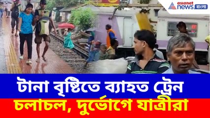 টানা বৃষ্টিতে ব্যাহত ট্রেন চলাচল, দুর্ভোগে যাত্রীরা