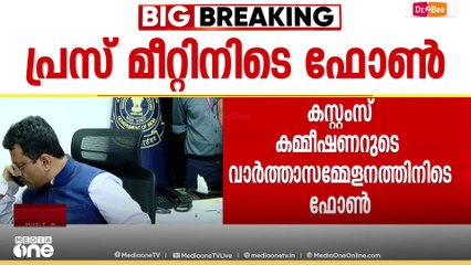 'കുറച്ച് ബുദ്ധിമുട്ടുണ്ട് നിർത്തുന്നു' കസ്റ്റംസിന്റെ വാർത്താസമ്മേളനത്തിനിടെ ഫോൺ