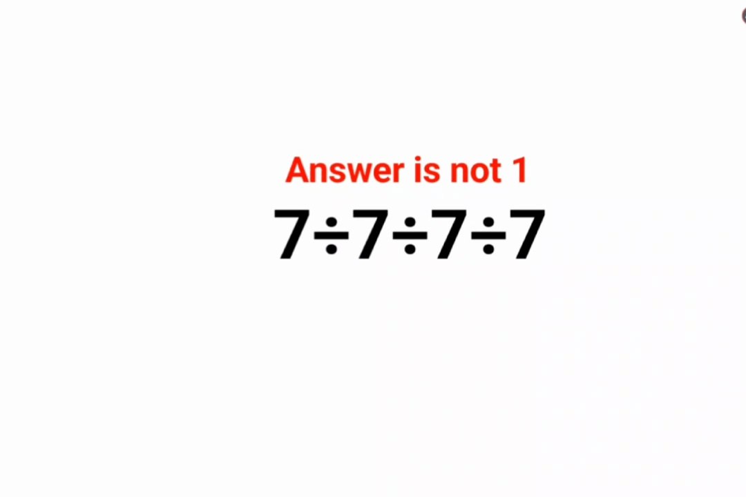 7÷7÷7÷7 Answer is not 1. Many got it wrong! Can you do it right?