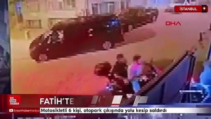Fatih'te otopark çıkışı önünü kesip darbettiler: 6 gözaltı