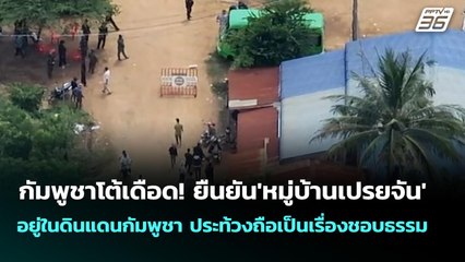 กัมพูชาโต้เดือด! ยืนยัน'หมู่บ้านเปรยจัน'อยู่ในดินแดนกัมพูชา ประท้วงถือเป็นเรื่องชอบธรรม | จับข่าวคุย
