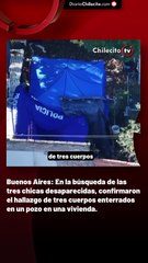 Buenos Aires: En la búsqueda de las tres chicas desaparecidas, confirmaron el hallazgo de tres cuerpos enterrados en un pozo en una vivienda.