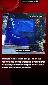 Buenos Aires: En la búsqueda de las tres chicas desaparecidas, confirmaron el hallazgo de tres cuerpos enterrados en un pozo en una vivienda.