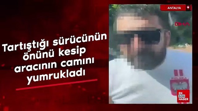 Antalya'da tartıştığı sürücünün önünü kesip aracının camını yumrukladı