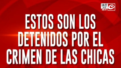 Estos son los detenidos por el crimen de las chicas