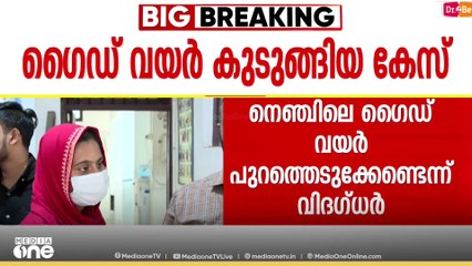 'യുവതിയുടെ നെഞ്ചിൽ കുടുങ്ങിയ ഗൈഡ് വയർ പുറത്തെടുക്കാതിരിക്കുന്നതാണ് സുരക്ഷിതം';വിദഗ്ധർ