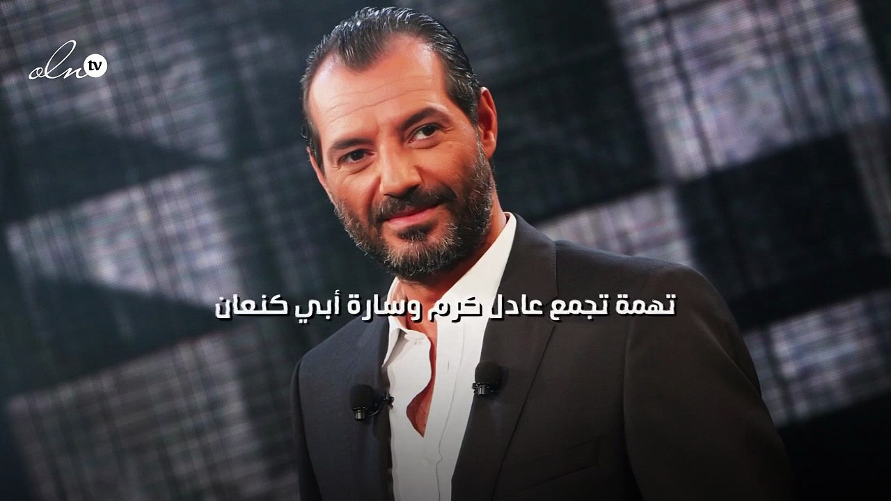 تهمة تجمع عادل كرم وسارة أبي كنعان