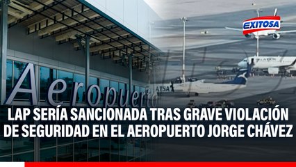 LAP sería sancionada tras grave violación de seguridad en el Aeropuerto Jorge Chávez, según el MTC