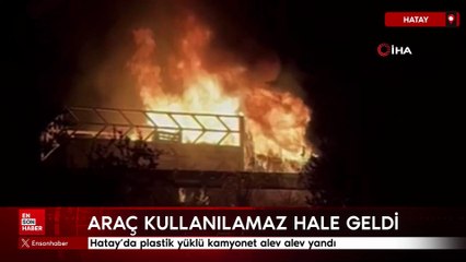 Hatay’da plastik yüklü kamyonet alev alev yandı